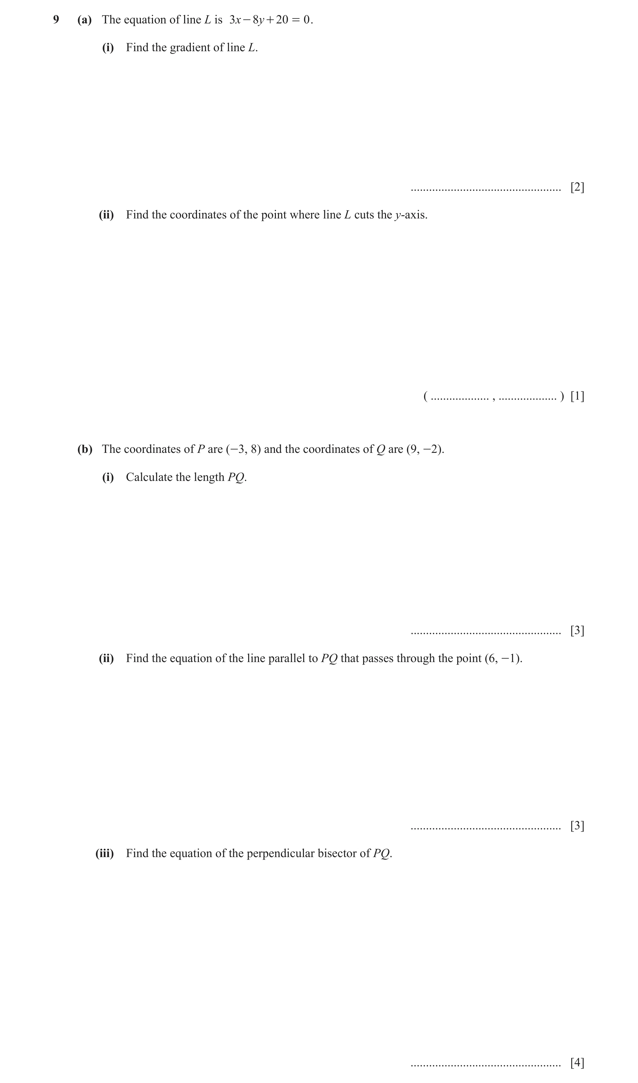 Question 4: (a) The equation of line L is 3x - 8y + 20 = 0 . (i) Find the gradient of line L. ................................................. [2] (ii…