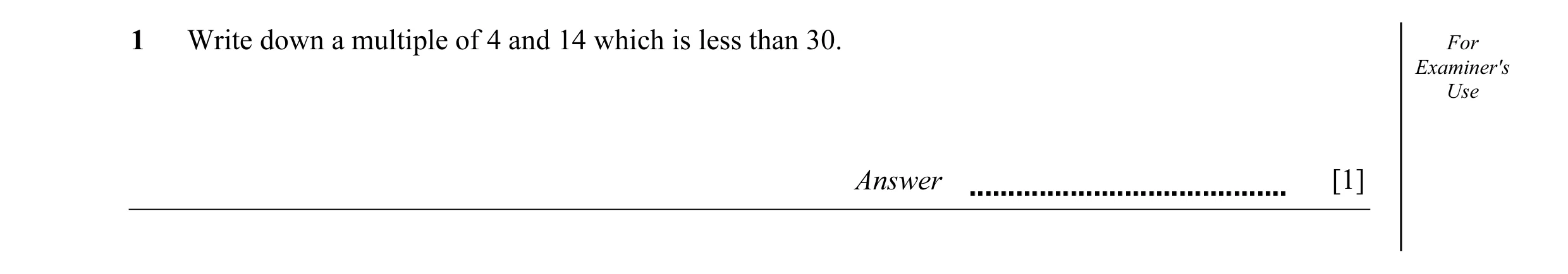 Question 7: Write down a multiple of 4 and 14 which is less than 30. For Examiner's Use Answer [1]