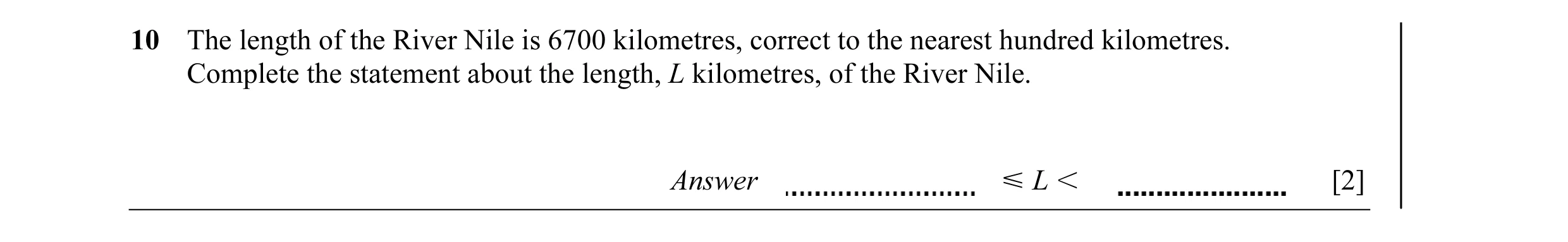 Question 13: The length of the River Nile is 6700 kilometres, correct to the nearest hundred kilometres. Complete the statement about the length, L kilo…