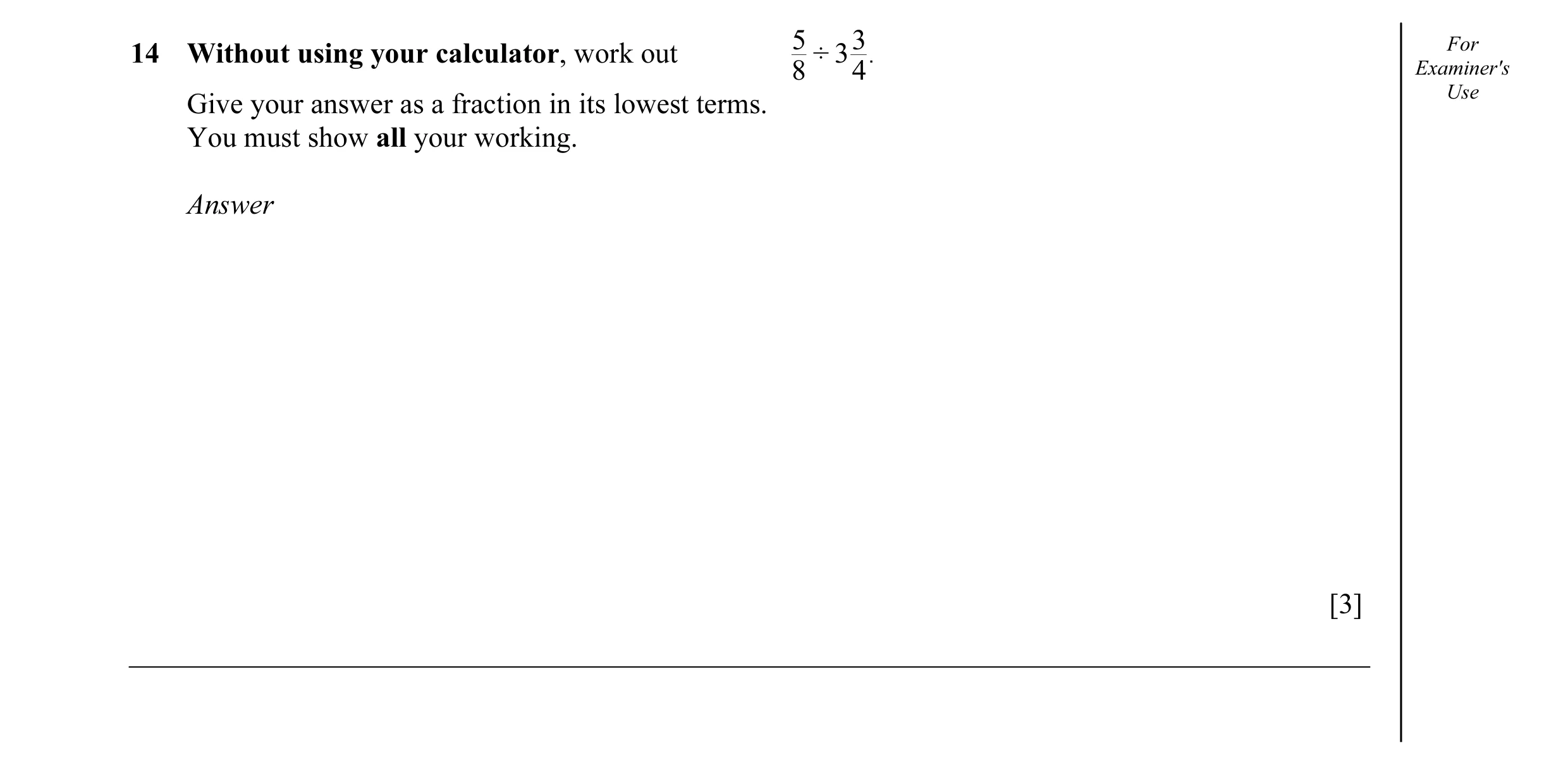 Question 9: 3 For14 Without using your calculator, work out ÷ 3 . 8 4 Examiner's Use Give your answer as a fraction in its lowest terms. You must show …