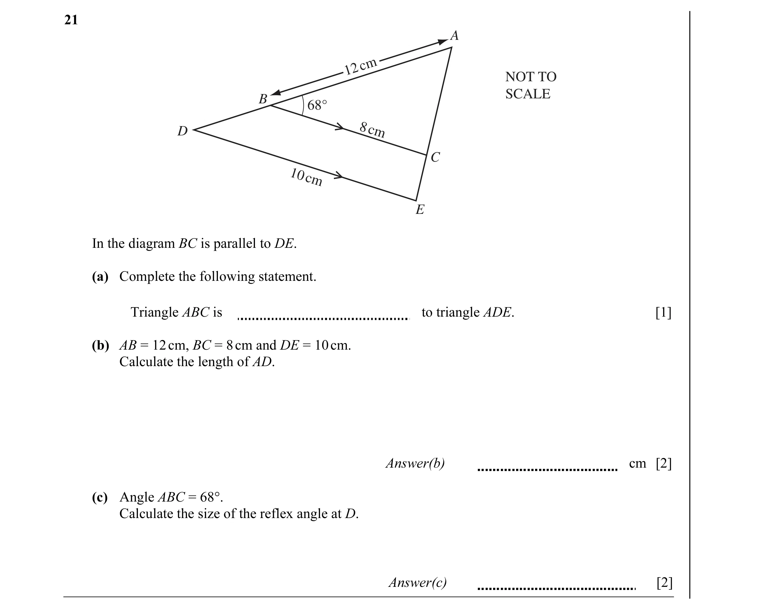 Question 5: A cm 12 NOT TO SCALE B 68° D 8cm C 10 cm E In the diagram BC is parallel to DE. (a) Complete the following statement. Triangle ABC is to tr…