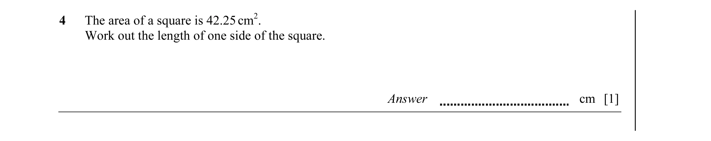 Question 3: The area of a square is 42.25 cm2. Work out the length of one side of the square. Answer cm [1]