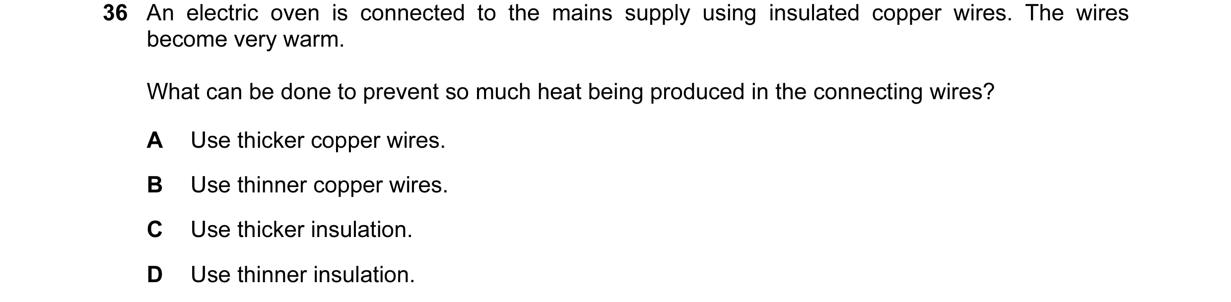 Question 35: An electric oven is connected to the mains supply using insulated copper wires. The wires become very warm. What can be done to prevent so …