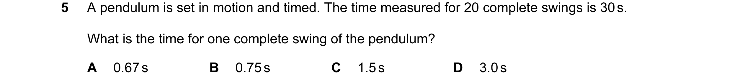 Question 45: A pendulum is set in motion and timed. The time measured for 20 complete swings is 30 s. What is the time for one complete swing of the pen…