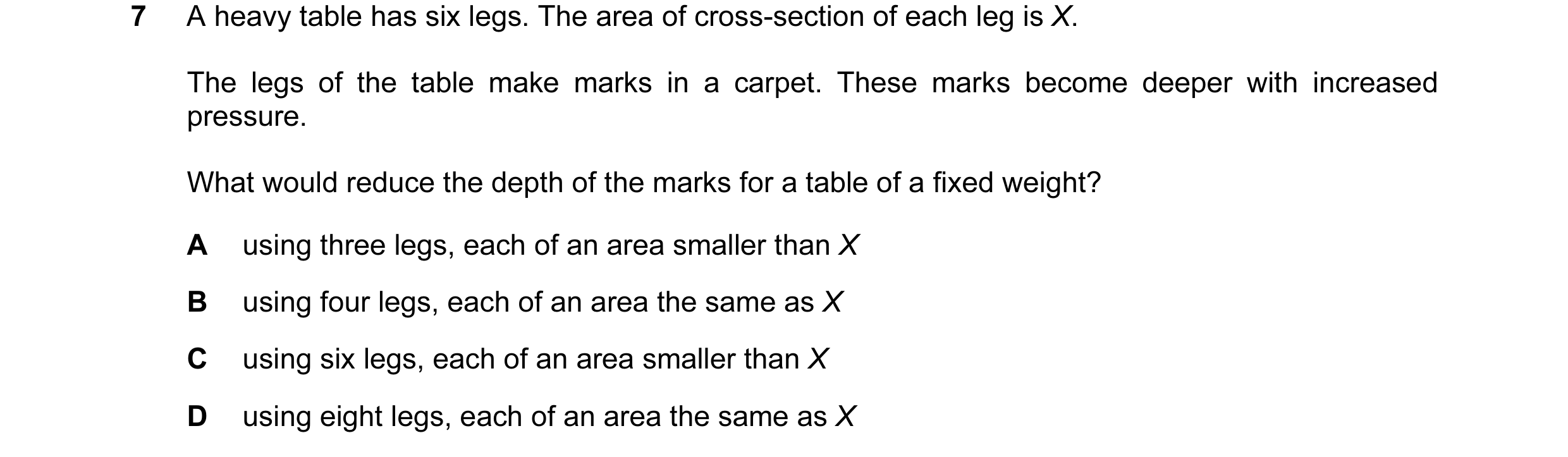 Question 47: A heavy table has six legs. The area of cross-section of each leg is X. The legs of the table make marks in a carpet. These marks become de…