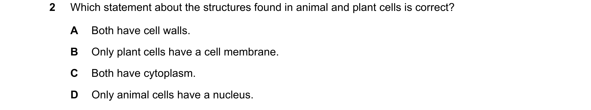 Question 54: Which statement about the structures found in animal and plant cells is correct? A Both have cell walls. B Only plant cells have a cell mem…