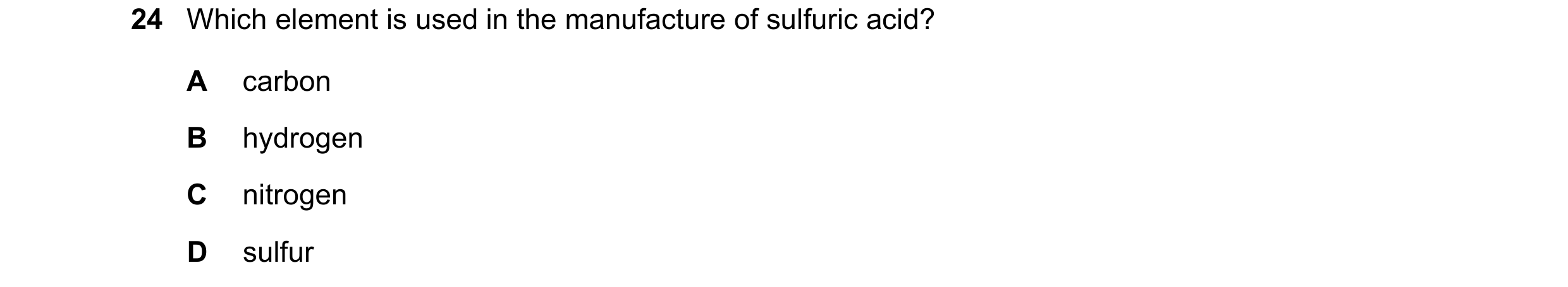 Question 39: Which element is used in the manufacture of sulfuric acid? A carbon B hydrogen C nitrogen D sulfur