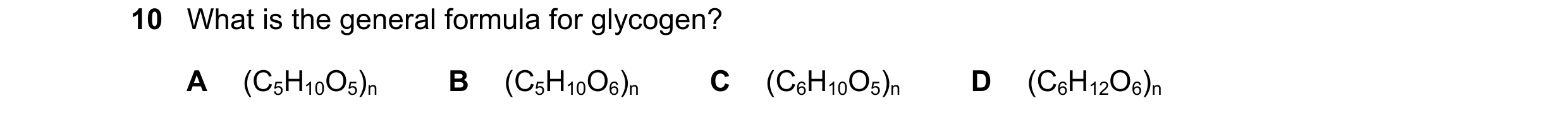 Question 196: What is the general formula for glycogen? A (C5H10O5)n B (C5H10O6)n C (C6H10O5)n D (C6H12O6)n
