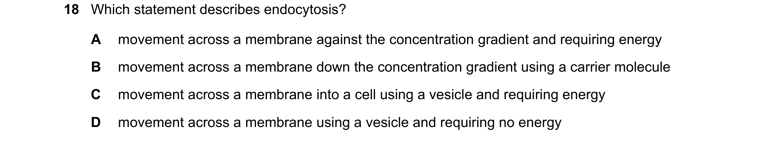 Question 144: Which statement describes endocytosis? A movement across a membrane against the concentration gradient and requiring energy B movement acro…