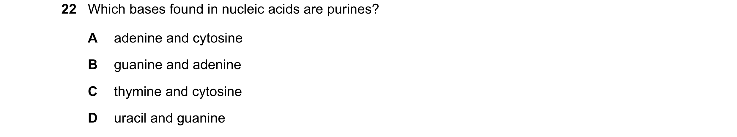 Question 126: Which bases found in nucleic acids are purines? A adenine and cytosine B guanine and adenine C thymine and cytosine D uracil and guanine