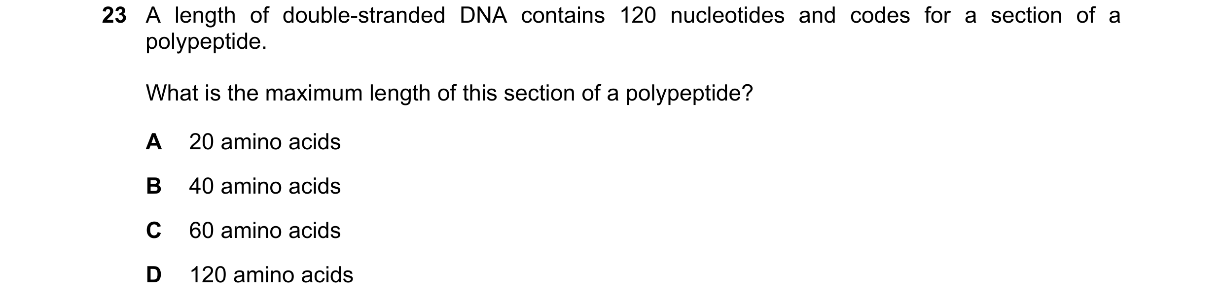 Question 112: A length of double-stranded DNA contains 120 nucleotides and codes for a section of a polypeptide. What is the maximum length of this secti…