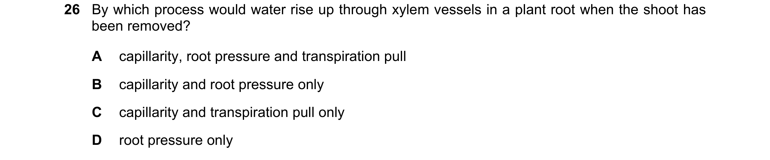 Question 193: By which process would water rise up through xylem vessels in a plant root when the shoot has been removed? A capillarity, root pressure an…