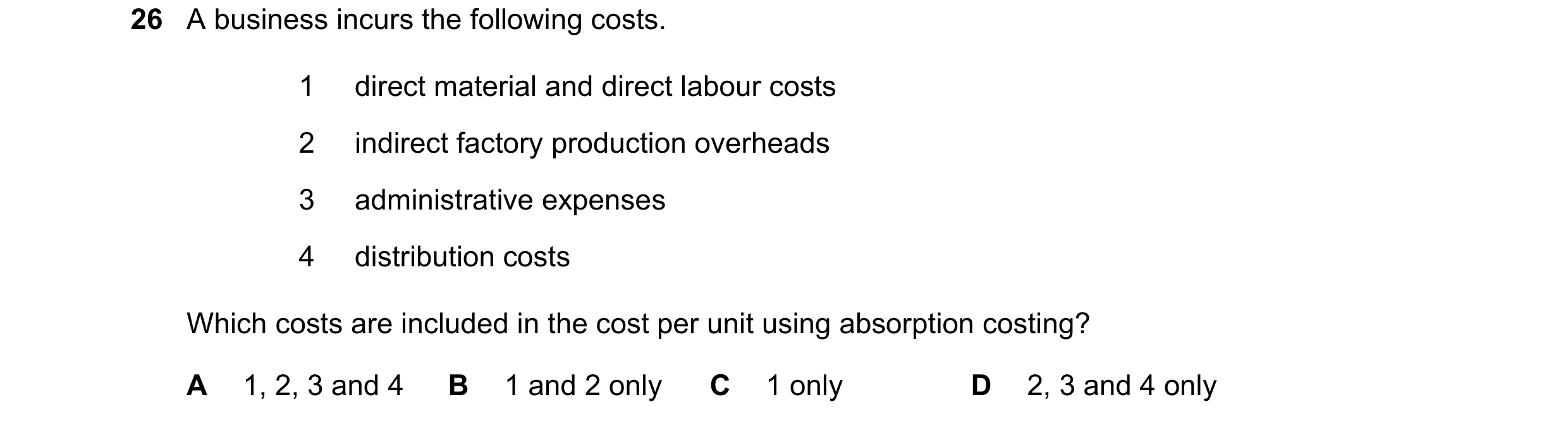 Question 237: A business incurs the following costs. 1 direct material and direct labour costs 2 indirect factory production overheads 3 administrative e…