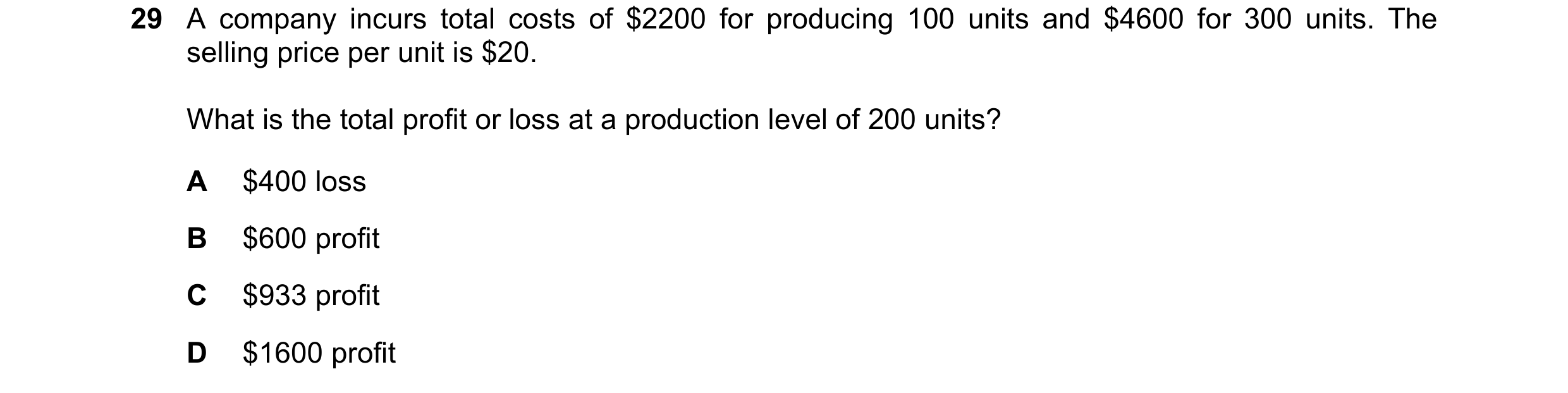 Question 189: A company incurs total costs of $2200 for producing 100 units and $4600 for 300 units. The selling price per unit is $20. What is the total…