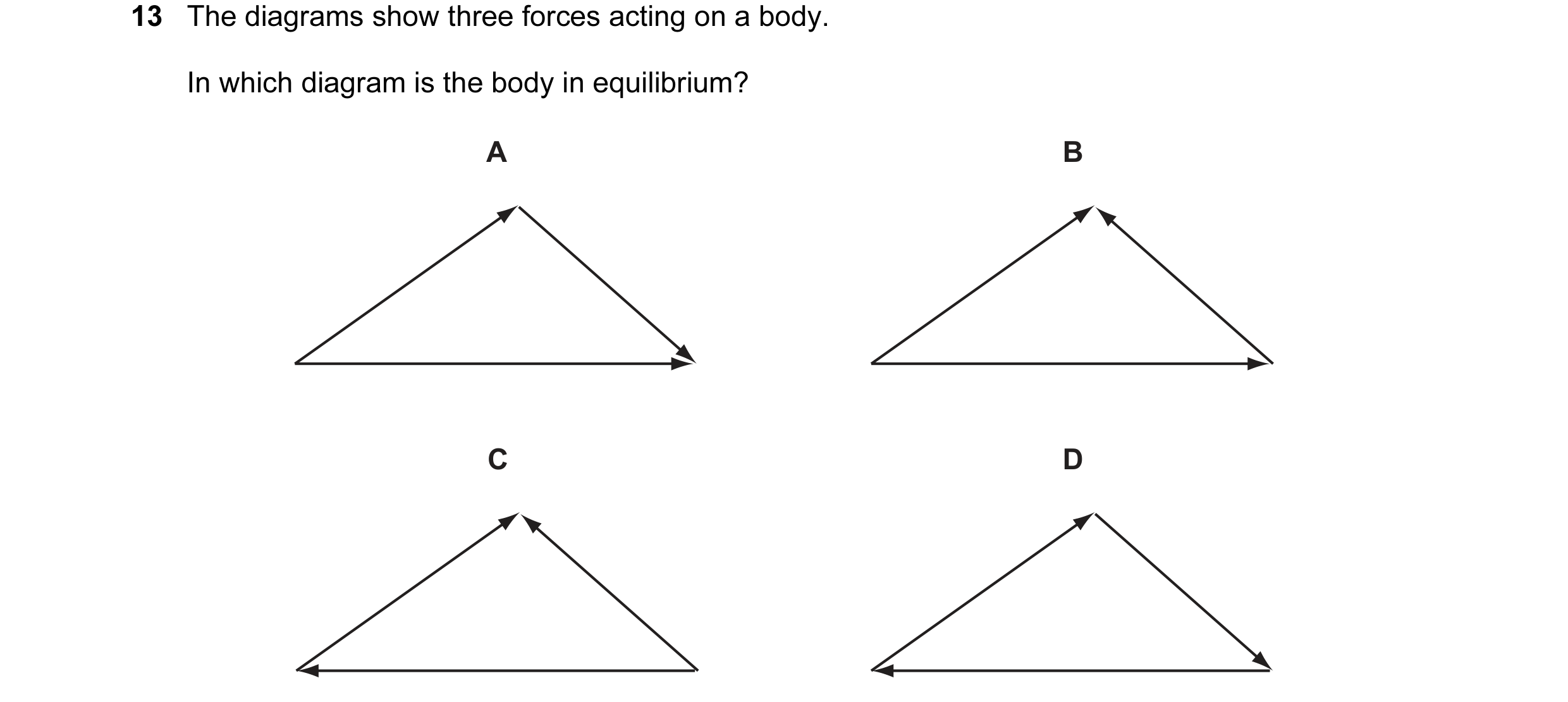Question 4: The diagrams show three forces acting on a body. In which diagram is the body in equilibrium? A B C D
