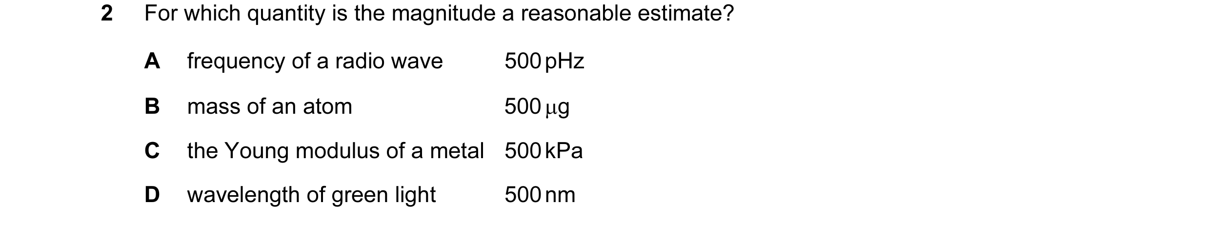 Question 3: For which quantity is the magnitude a reasonable estimate? A frequency of a radio wave 500 pHz B mass of an atom 500 µg C the Young modulus…