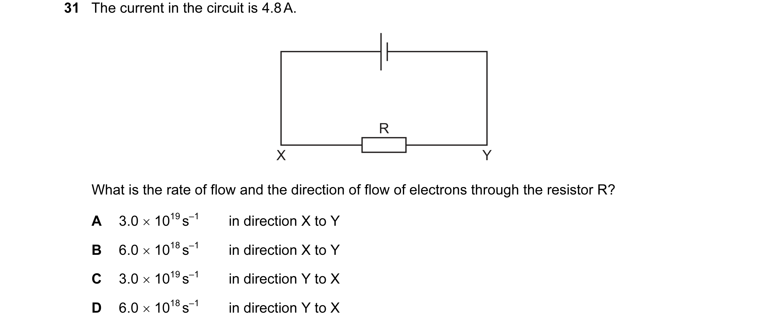 Question 2: The current in the circuit is 4.8 A. R X Y What is the rate of flow and the direction of flow of electrons through the resistor R? A 3.0 × …