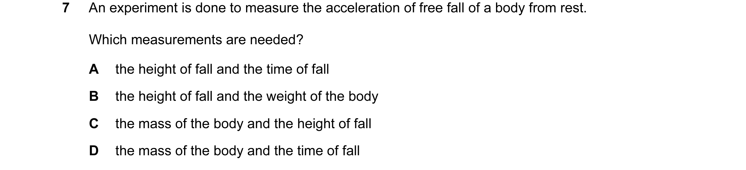 Question 6: An experiment is done to measure the acceleration of free fall of a body from rest. Which measurements are needed? A the height of fall and…