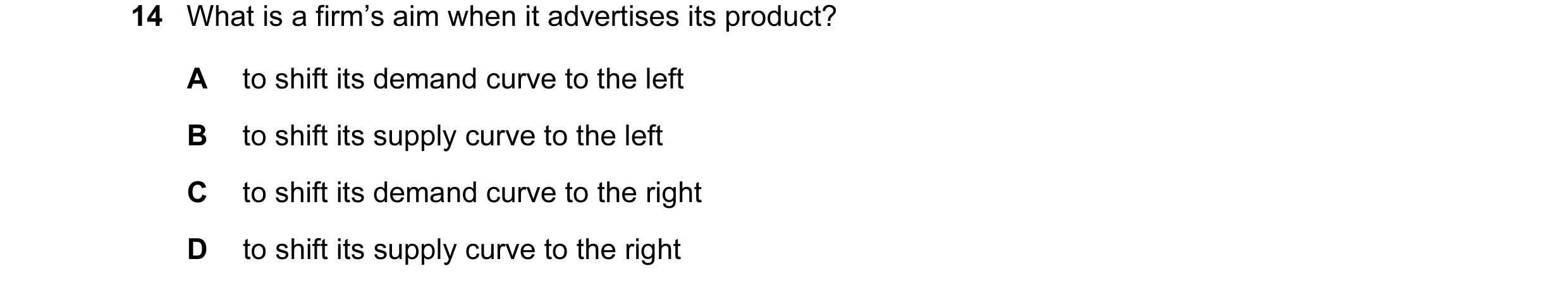 Question 15: What is a firm’s aim when it advertises its product? A to shift its demand curve to the left B to shift its supply curve to the left C to s…