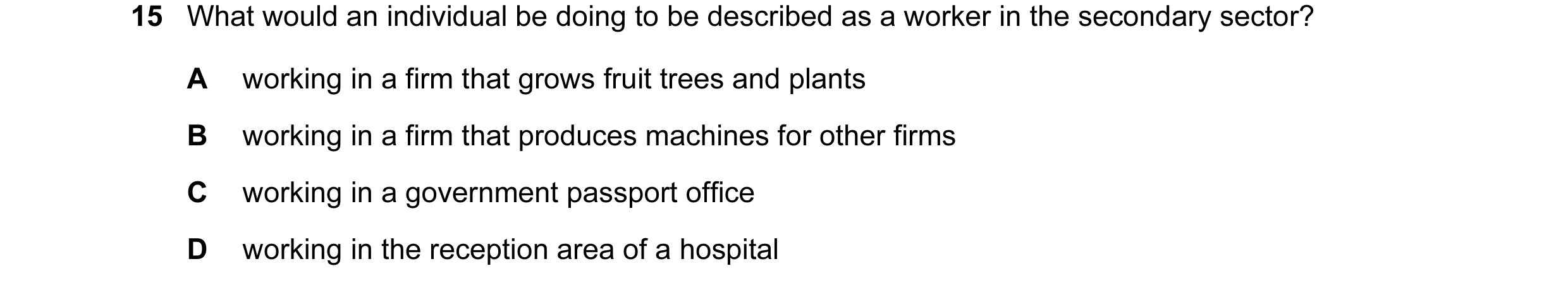 Question 12: What would an individual be doing to be described as a worker in the secondary sector? A working in a firm that grows fruit trees and plant…
