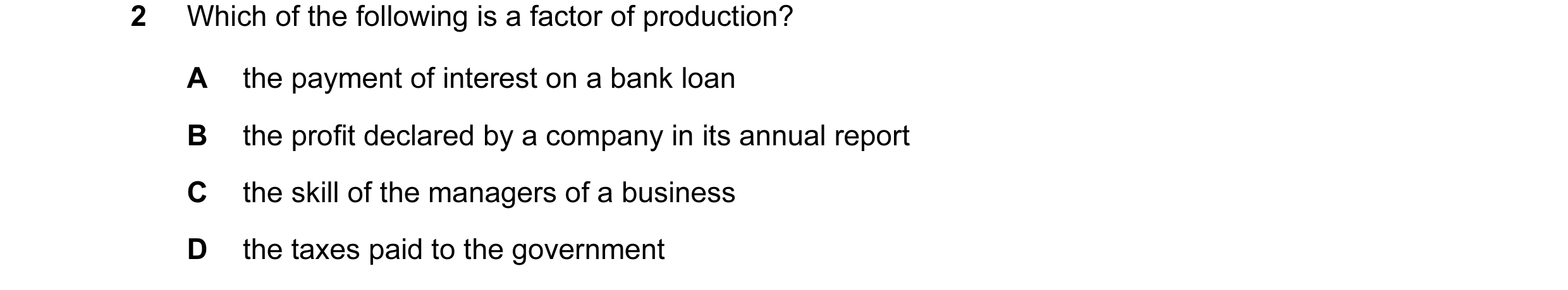 Question 7: Which of the following is a factor of production? A the payment of interest on a bank loan B the profit declared by a company in its annual…