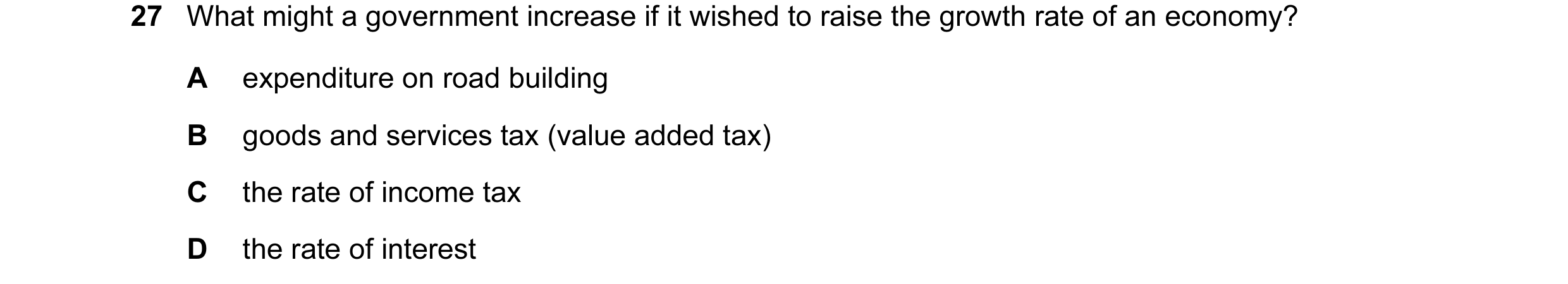 Question 19: What might a government increase if it wished to raise the growth rate of an economy? A expenditure on road building B goods and services t…