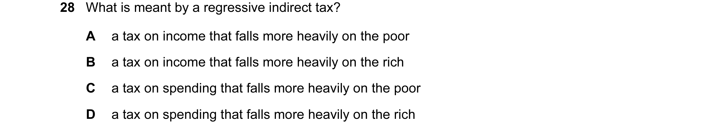 Question 20: What is meant by a regressive indirect tax? A a tax on income that falls more heavily on the poor B a tax on income that falls more heavily…