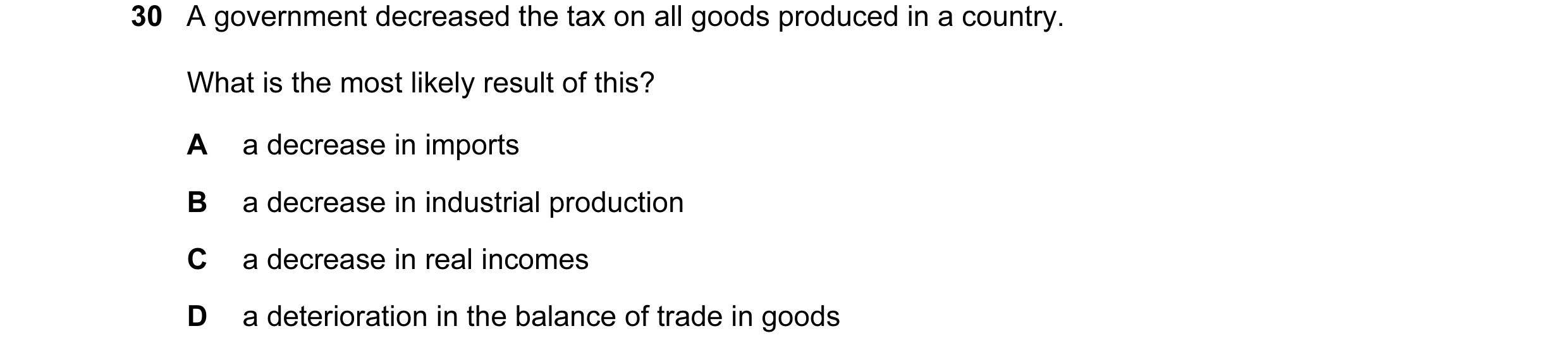 Question 21: A government decreased the tax on all goods produced in a country. What is the most likely result of this? A a decrease in imports B a decr…