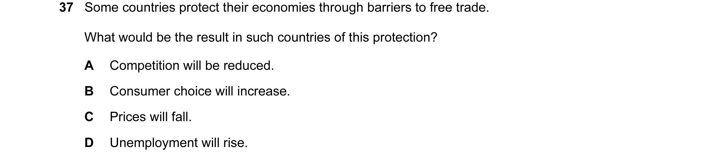 Question 18: Some countries protect their economies through barriers to free trade. What would be the result in such countries of this protection? A Com…