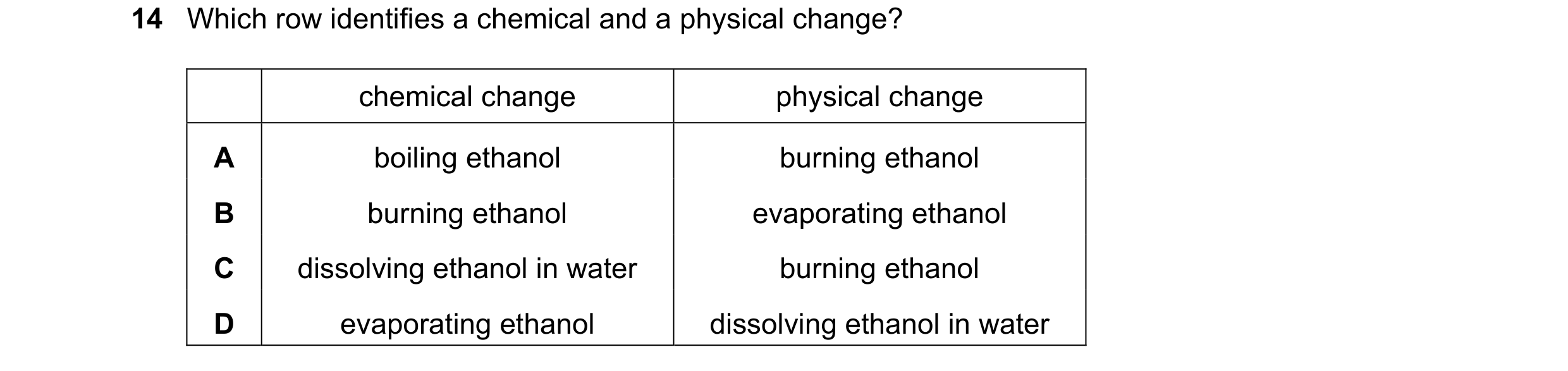 Question 3: Which row identifies a chemical and a physical change? chemical change physical change A boiling ethanol burning ethanol B burning ethanol …
