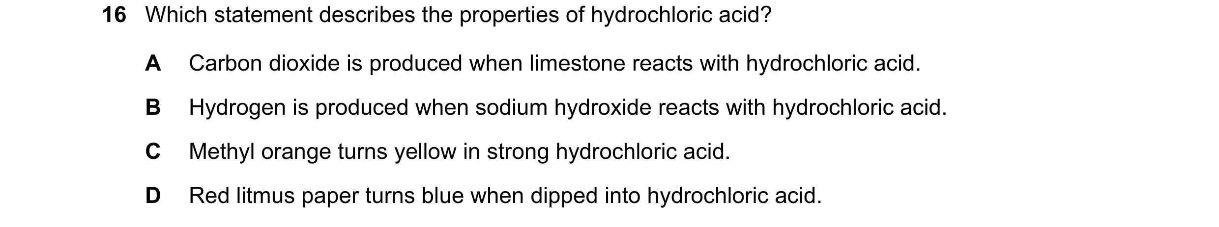 Question 4: Which statement describes the properties of hydrochloric acid? A Carbon dioxide is produced when limestone reacts with hydrochloric acid. B…