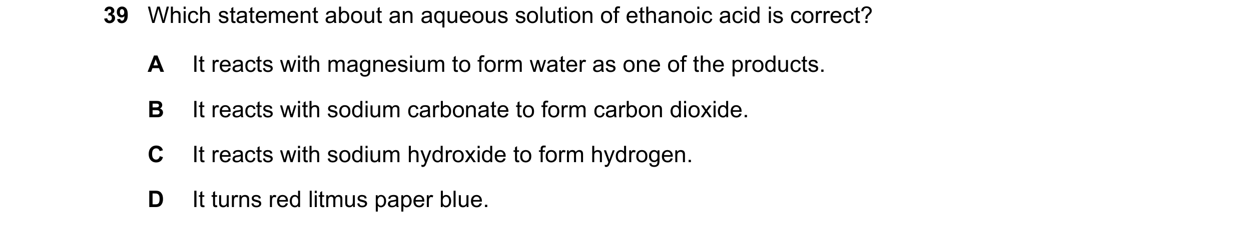 Question 6: Which statement about an aqueous solution of ethanoic acid is correct? A It reacts with magnesium to form water as one of the products. B I…