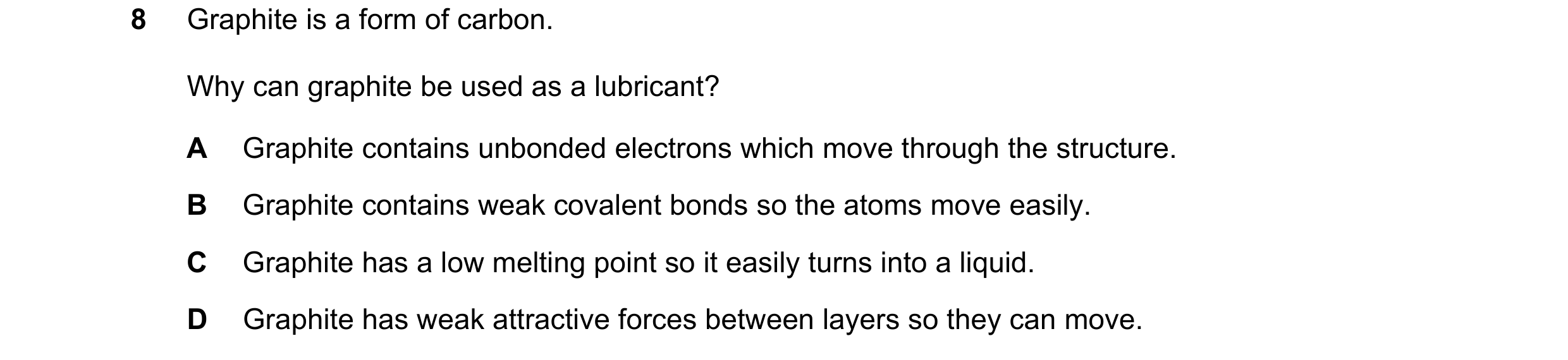 Question 3: Graphite is a form of carbon. Why can graphite be used as a lubricant? A Graphite contains unbonded electrons which move through the struct…
