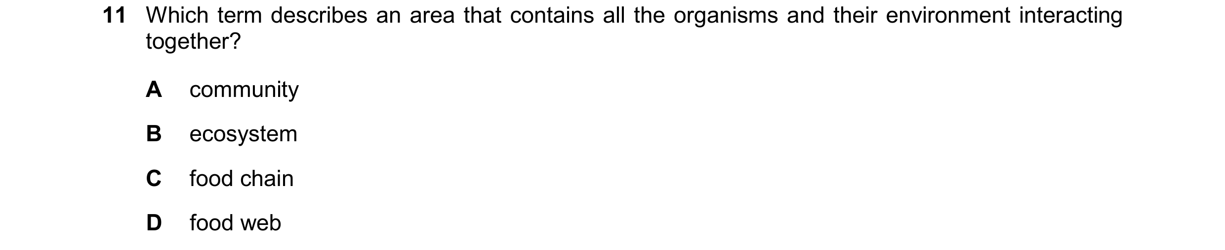 Question 20: Which term describes an area that contains all the organisms and their environment interacting together? A community B ecosystem C food cha…