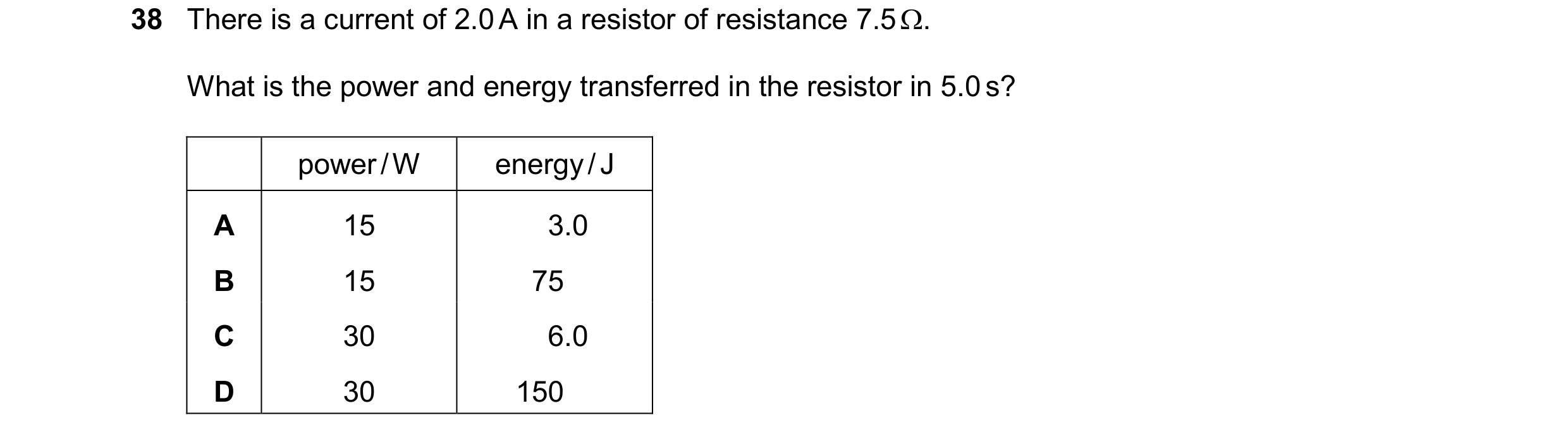 Question 114: There is a current of 2.0 A in a resistor of resistance 7.5 . What is the power and energy transferred in the resistor in 5.0 s? power / W…