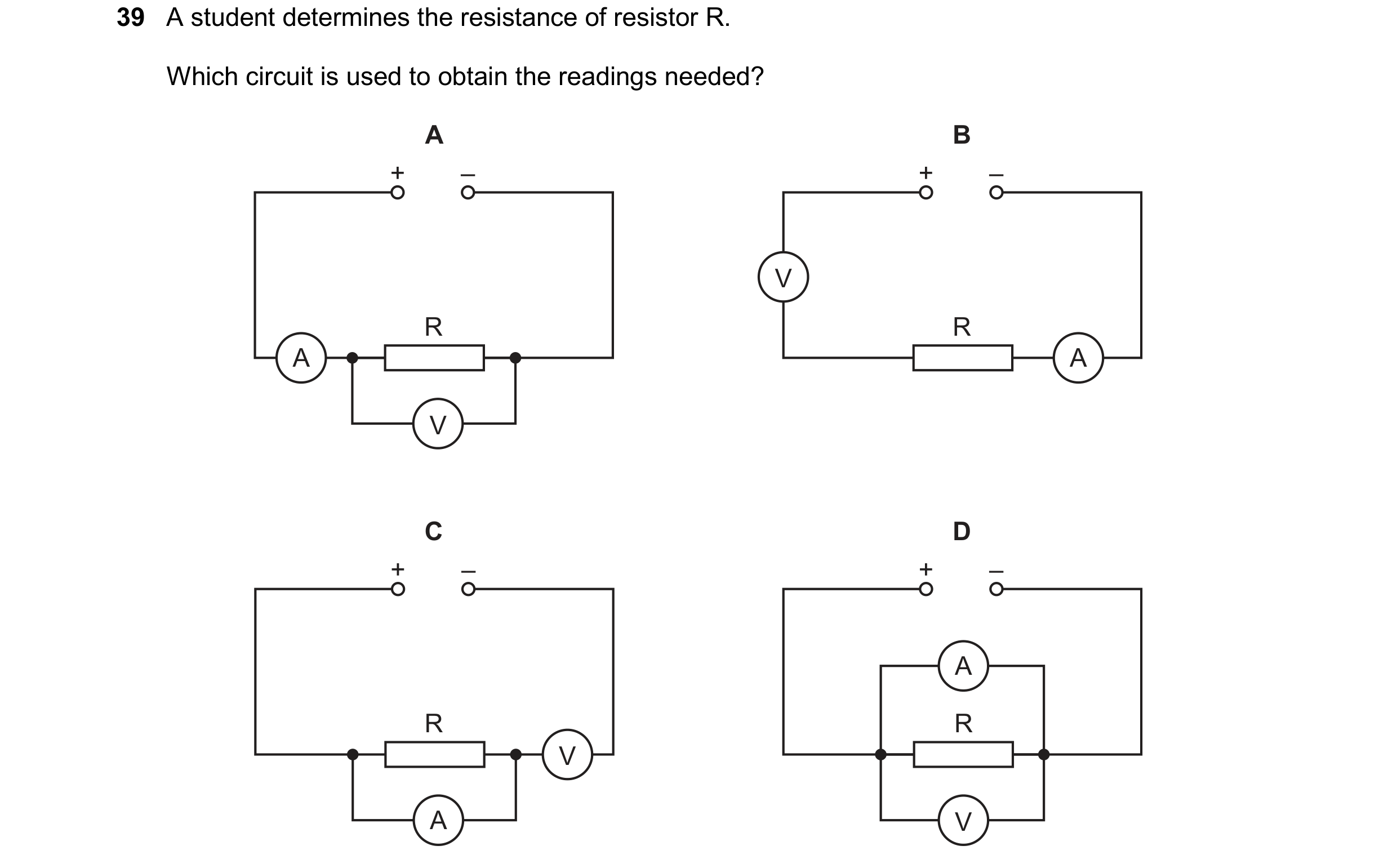 Question 88: A student determines the resistance of resistor R. Which circuit is used to obtain the readings needed? A B + – + – V R R A A V C D + – + –…
