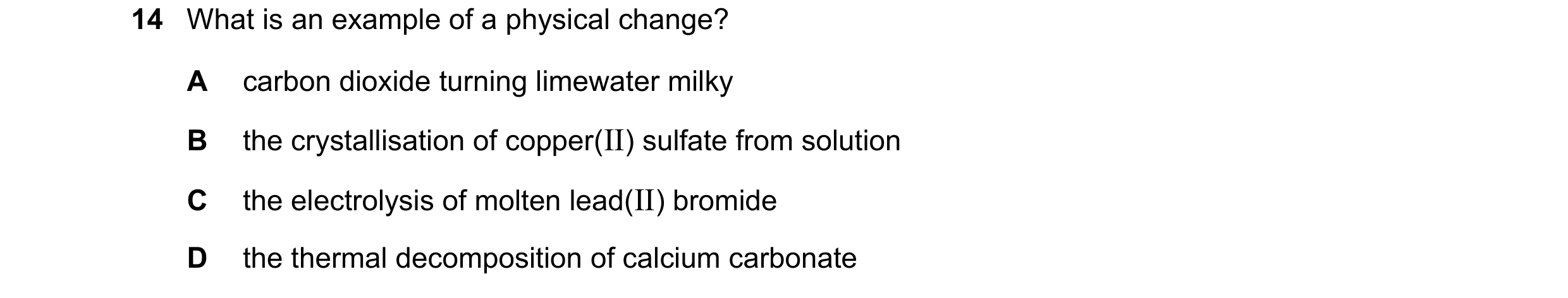 Question 37: What is an example of a physical change? A carbon dioxide turning limewater milky B the crystallisation of copper(II) sulfate from solution…