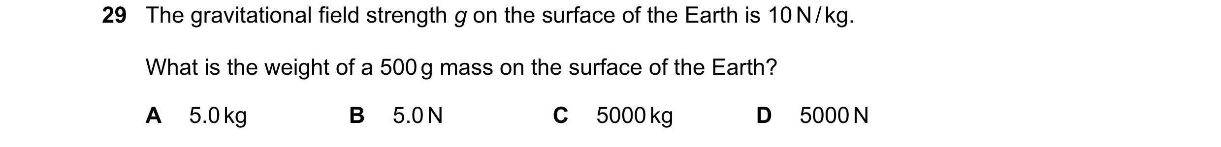 Question 37: The gravitational field strength g on the surface of the Earth is 10 N / kg. What is the weight of a 500 g mass on the surface of the Earth…