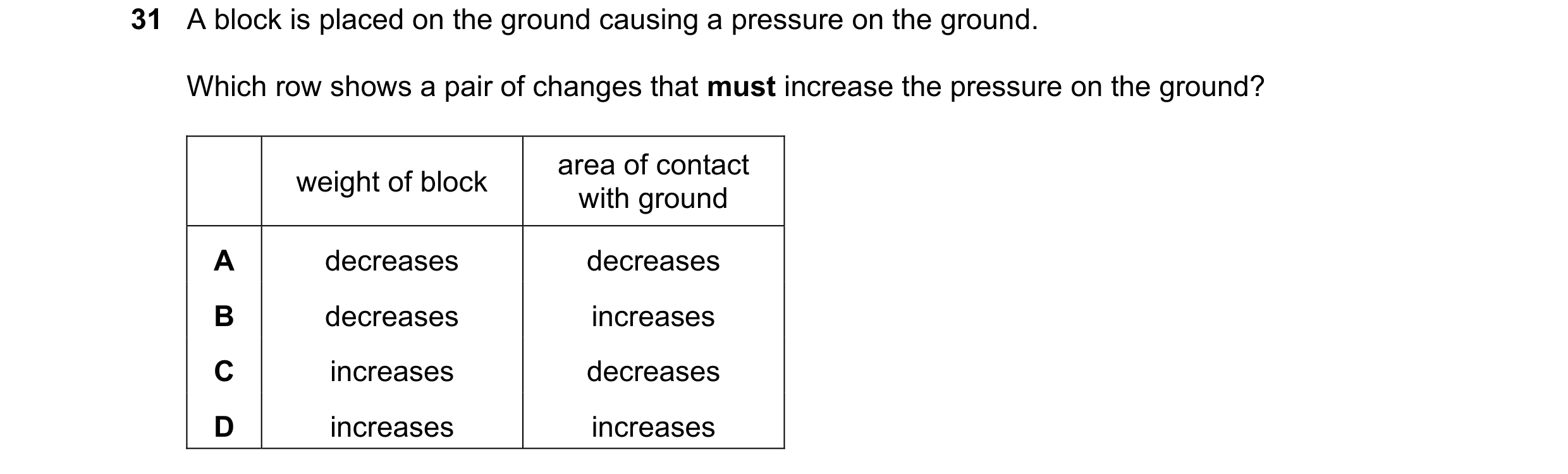Question 6: A block is placed on the ground causing a pressure on the ground. Which row shows a pair of changes that must increase the pressure on the …