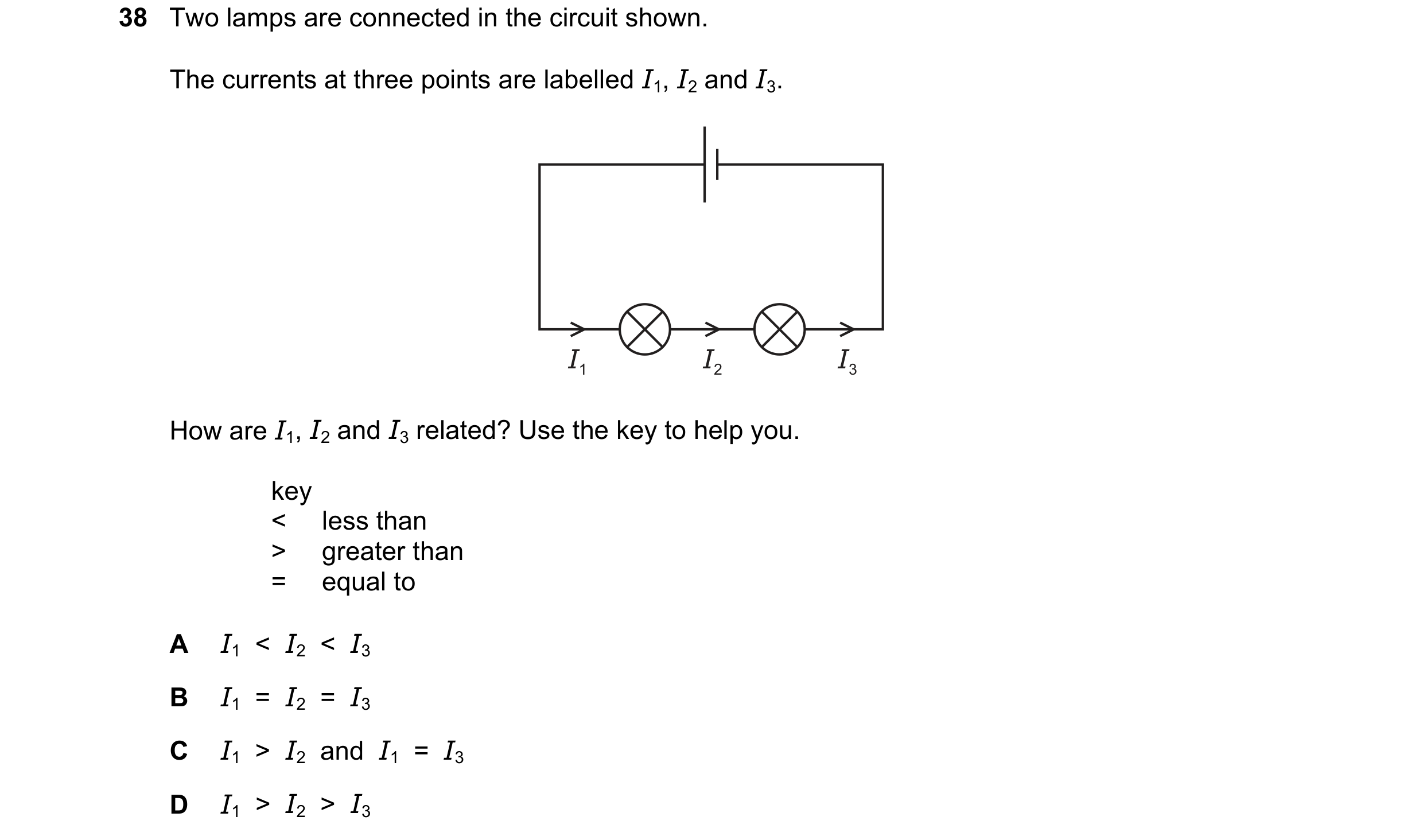 Question 141: Two lamps are connected in the circuit shown. The currents at three points are labelled I1, I2 and I3. I1 I2 I3 How are I1, I2 and I3 relat…