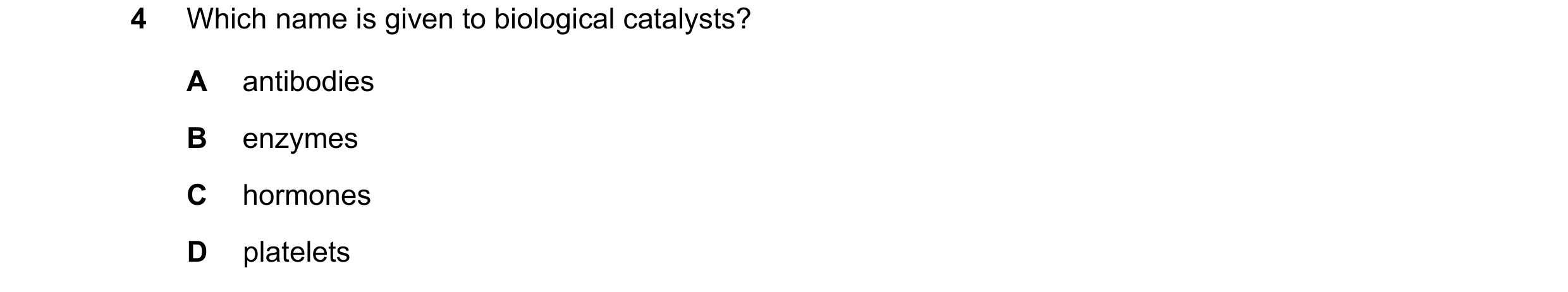 Question 64: Which name is given to biological catalysts? A antibodies B enzymes C hormones D platelets