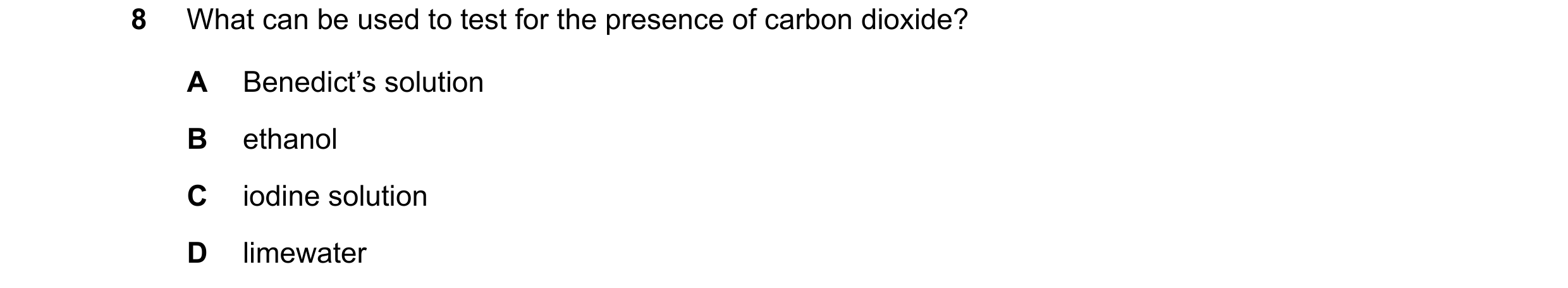 Question 71: What can be used to test for the presence of carbon dioxide? A Benedict’s solution B ethanol C iodine solution D limewater