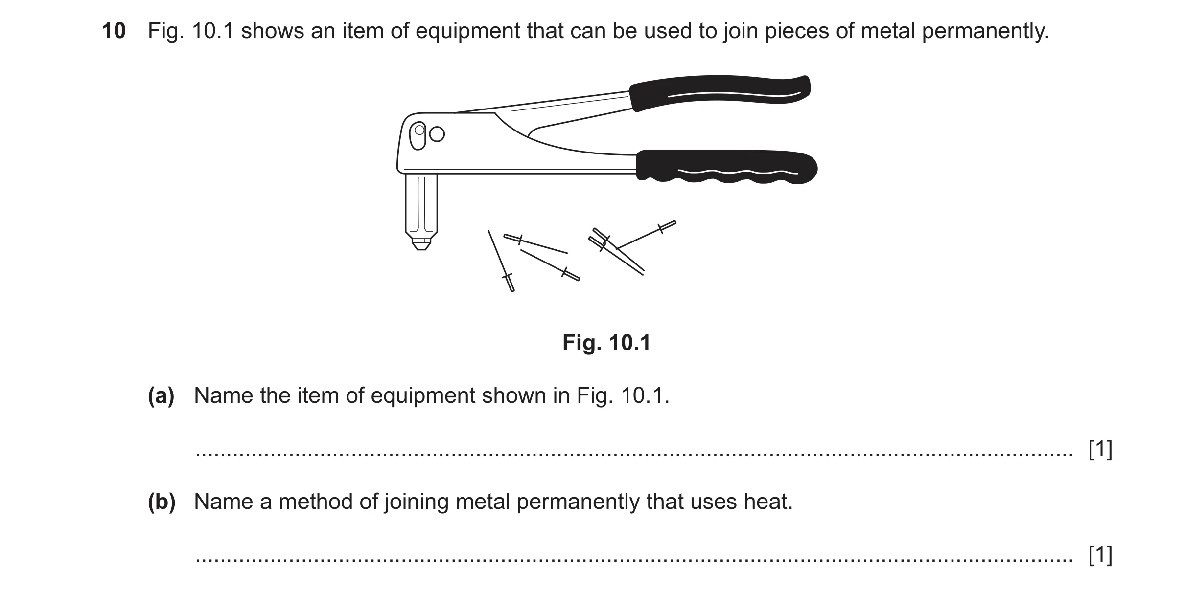Question 472: Fig. 10.1 shows an item of equipment that can be used to join pieces of metal permanently. Fig. 10.1 (a) Name the item of equipment shown i…