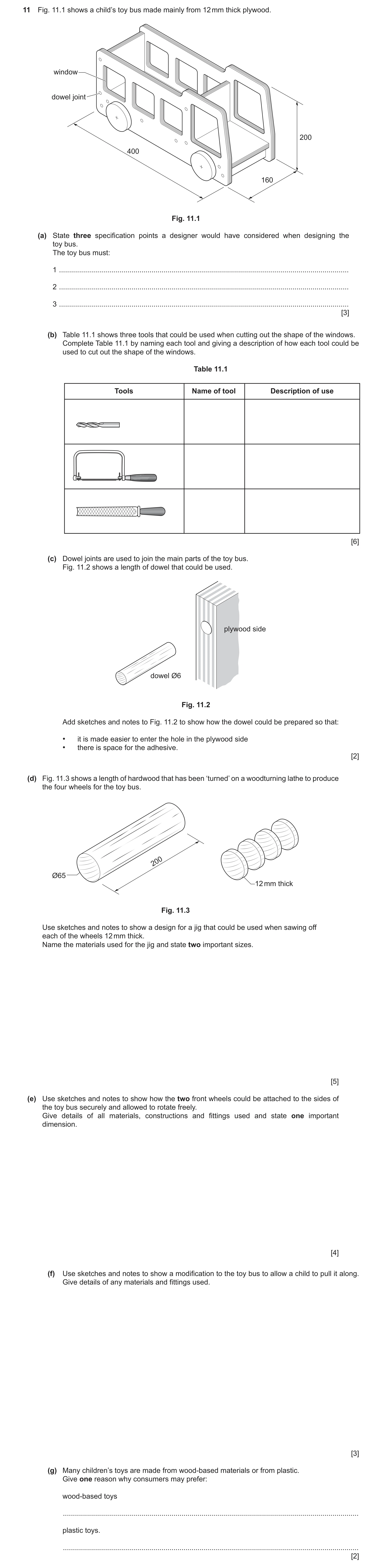 Question 473: Fig. 11.1 shows a child’s toy bus made mainly from 12 mm thick plywood. window dowel joint 200 400 160 Fig. 11.1 (a) State three specificat…