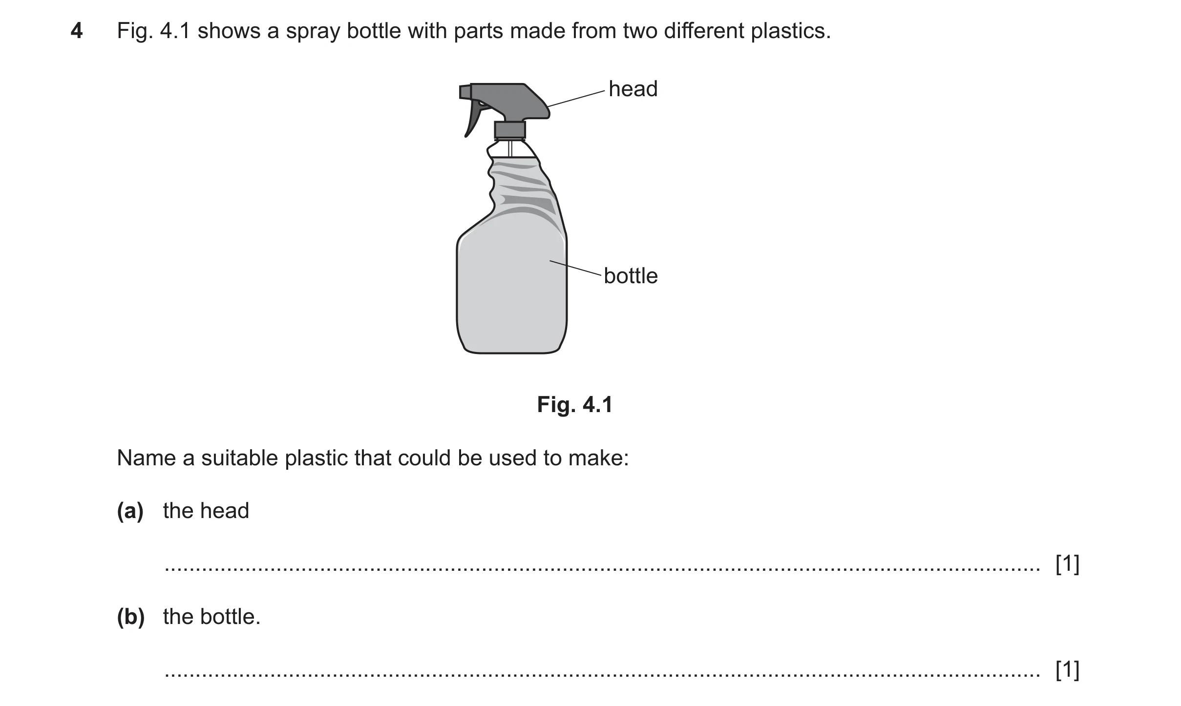 Question 467: Fig. 4.1 shows a spray bottle with parts made from two different plastics. head bottle Fig. 4.1 Name a suitable plastic that could be used …
