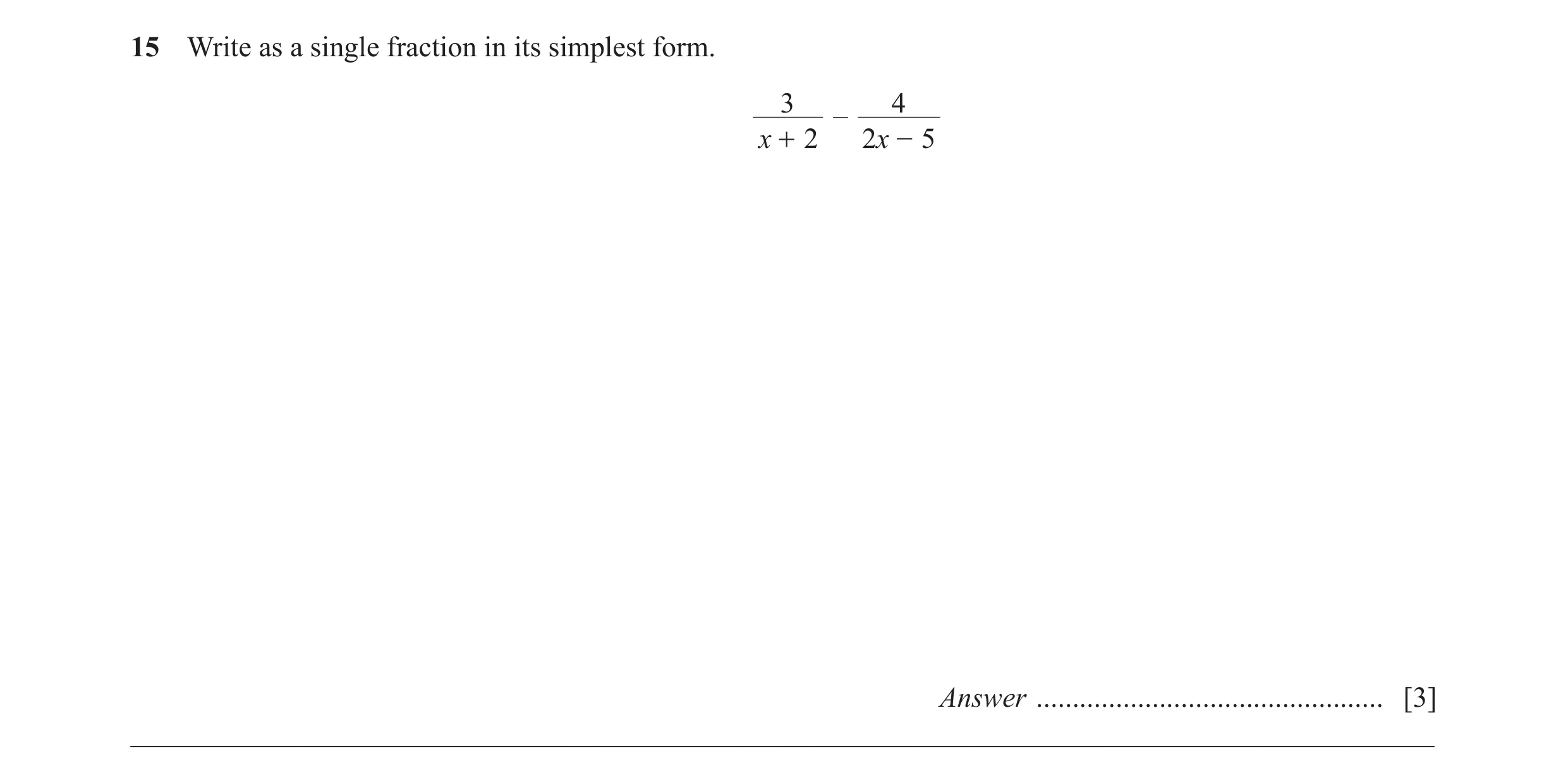 Question 11: Write as a single fraction in its simplest form. 3 4 – x + 2 2x - 5 Answer ................................................ [3] ___________…