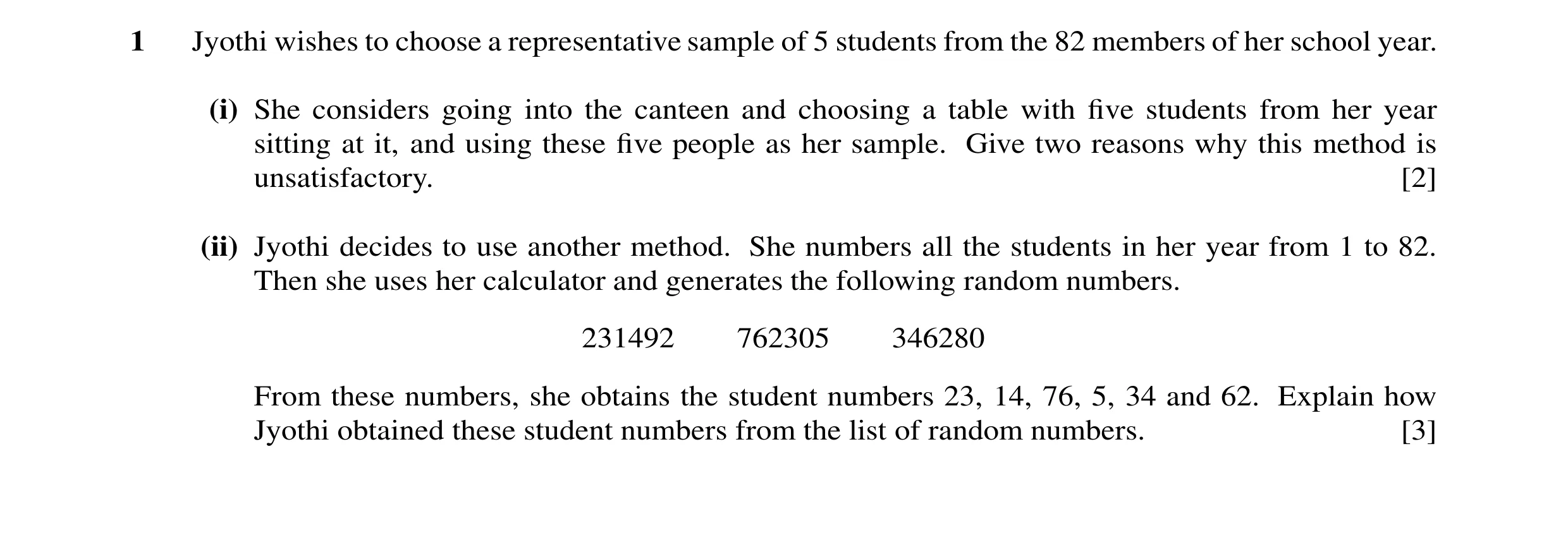 Question 14: Jyothi wishes to choose a representative sample of 5 students from the 82 members of her school year. (i) She considers going into the cant…