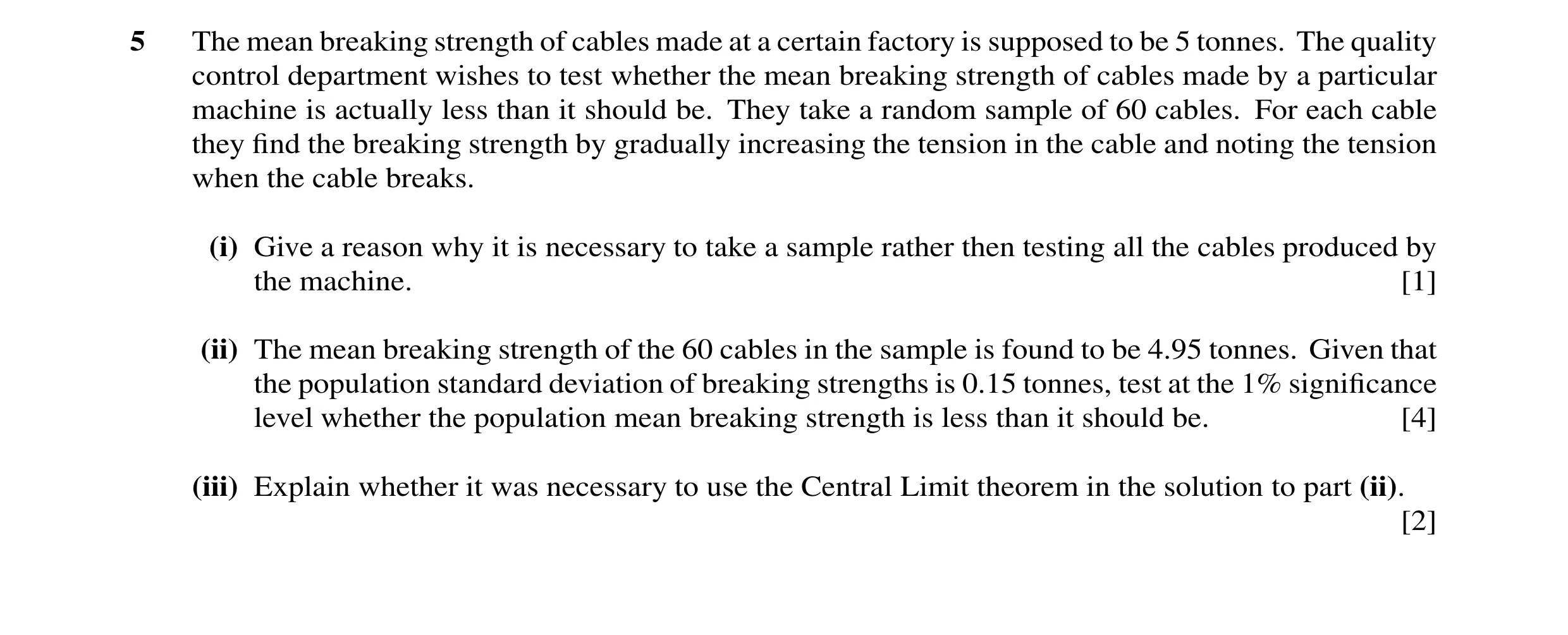 Question 17: The mean breaking strength of cables made at a certain factory is supposed to be 5 tonnes. The quality control department wishes to test wh…