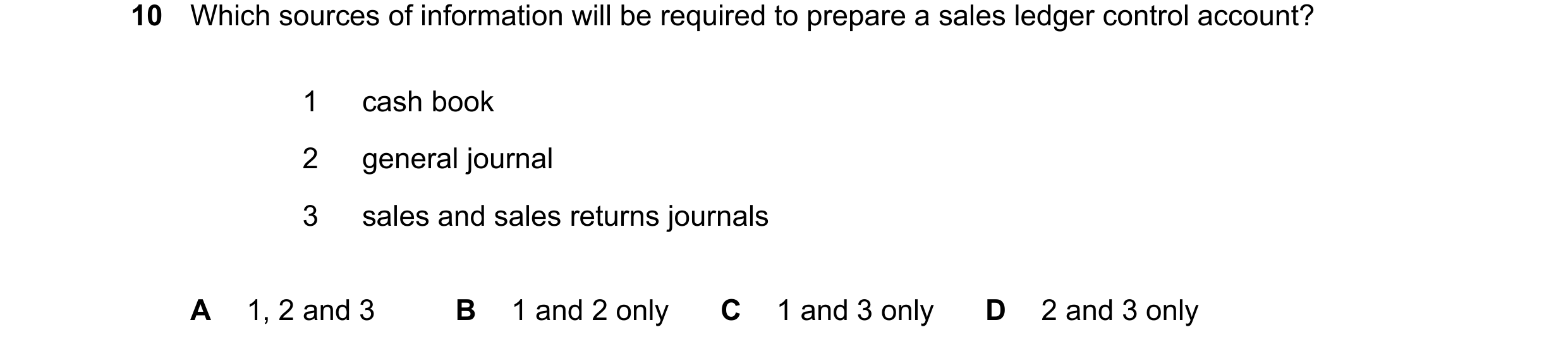 Question 386: Which sources of information will be required to prepare a sales ledger control account? 1 cash book 2 general journal 3 sales and sales re…