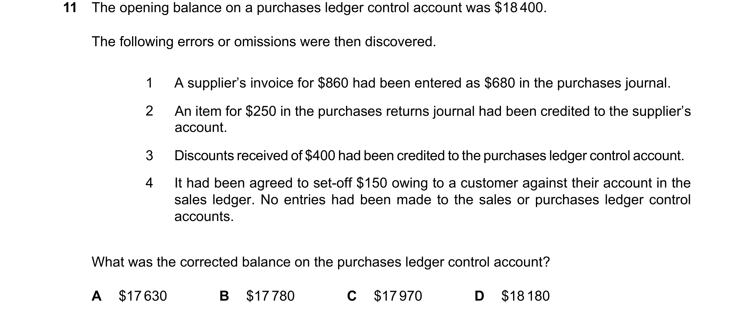 Question 387: The opening balance on a purchases ledger control account was $18400. The following errors or omissions were then discovered. 1 A supplier’…